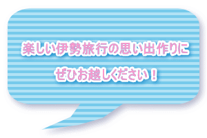 楽しい伊勢旅行の思い出作りに ぜひお越しください!